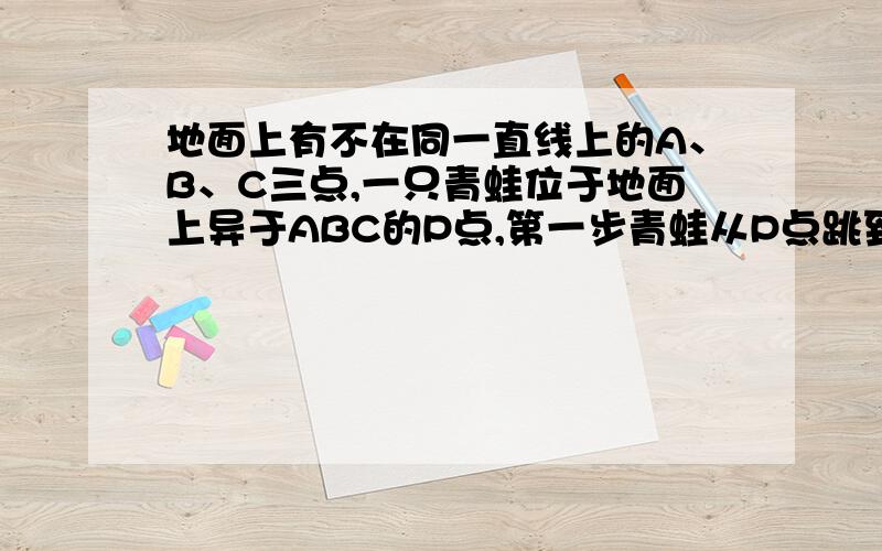 地面上有不在同一直线上的A、B、C三点,一只青蛙位于地面上异于ABC的P点,第一步青蛙从P点跳到P关于A点的对称点P1,第二步从P1跳到P1关于B点的对称点P2,第三步从P2跳到P2关于C点的对称点P3,第4