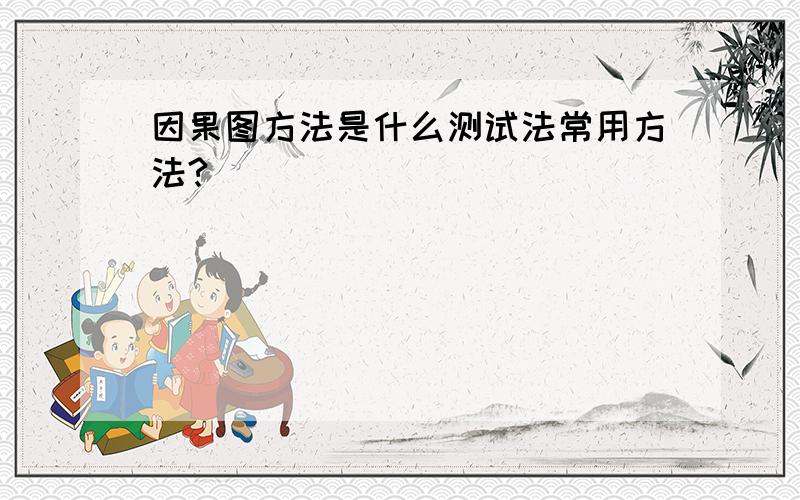 因果图方法是什么测试法常用方法?