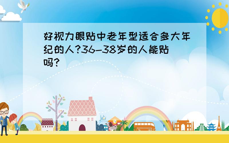 好视力眼贴中老年型适合多大年纪的人?36-38岁的人能贴吗?