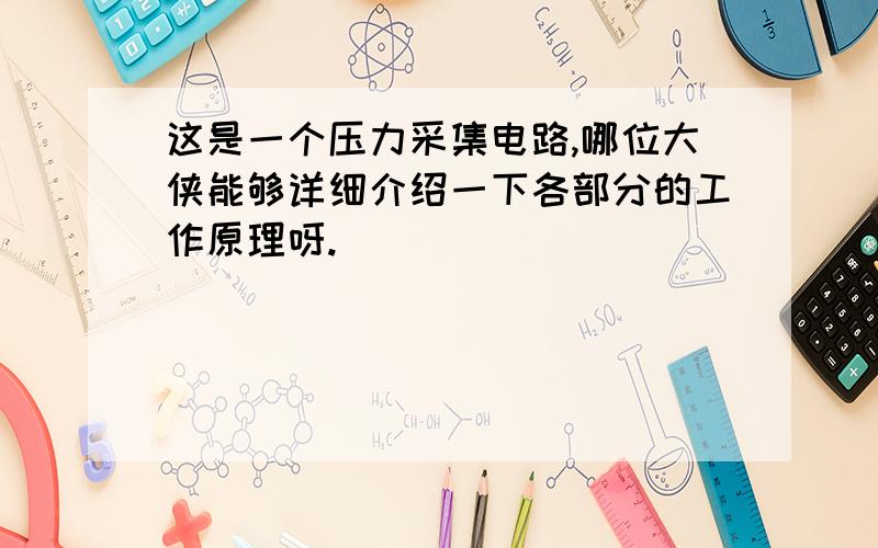 这是一个压力采集电路,哪位大侠能够详细介绍一下各部分的工作原理呀.