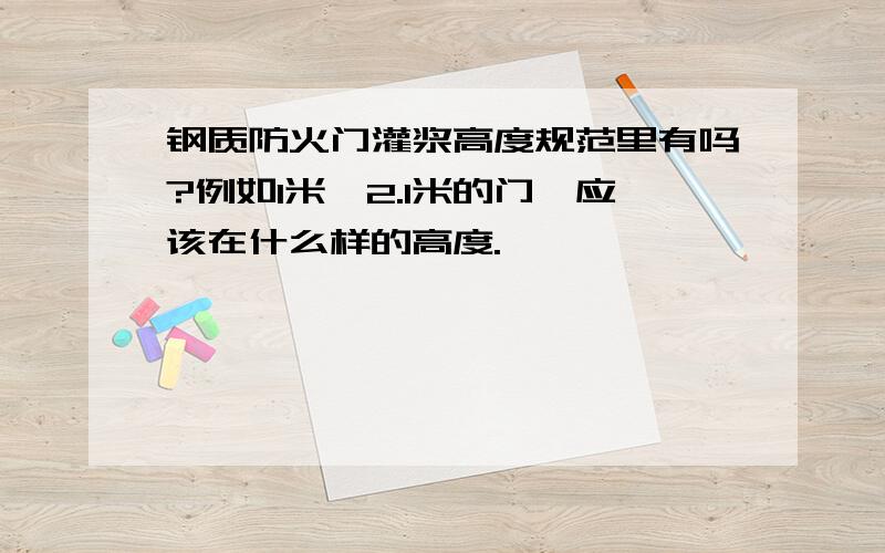 钢质防火门灌浆高度规范里有吗?例如1米×2.1米的门,应该在什么样的高度.