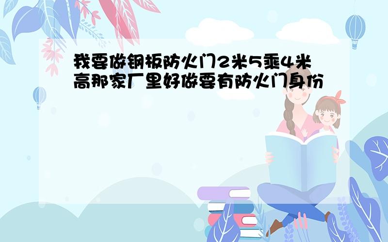 我要做钢板防火门2米5乘4米高那家厂里好做要有防火门身份