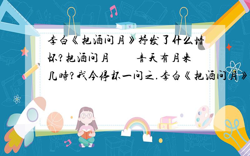 李白《把酒问月》抒发了什么情怀?把酒问月　　 青天有月来几时?我今停杯一问之.李白《把酒问月》抒发了什么情怀?把酒问月　　 青天有月来几时?我今停杯一问之.人攀明月不可得,月行却