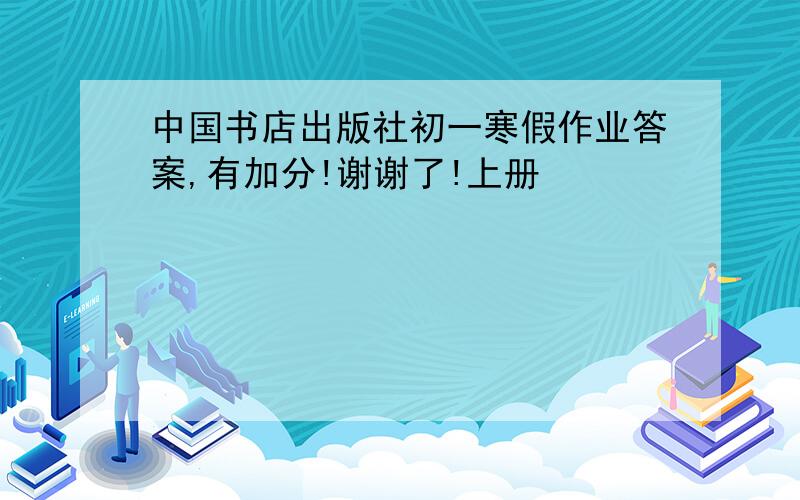 中国书店出版社初一寒假作业答案,有加分!谢谢了!上册