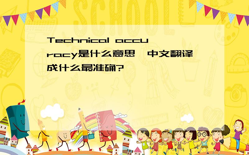 Technical accuracy是什么意思,中文翻译成什么最准确?