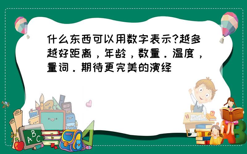 什么东西可以用数字表示?越多越好距离，年龄，数量。温度，量词。期待更完美的演绎