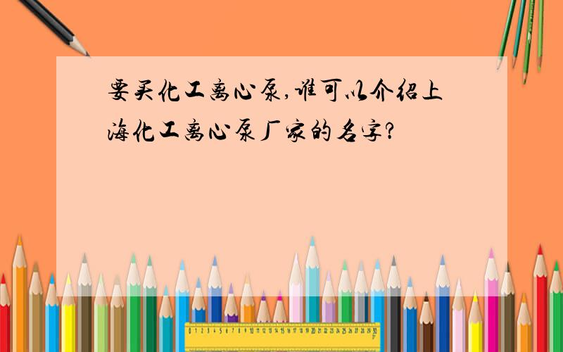 要买化工离心泵,谁可以介绍上海化工离心泵厂家的名字?