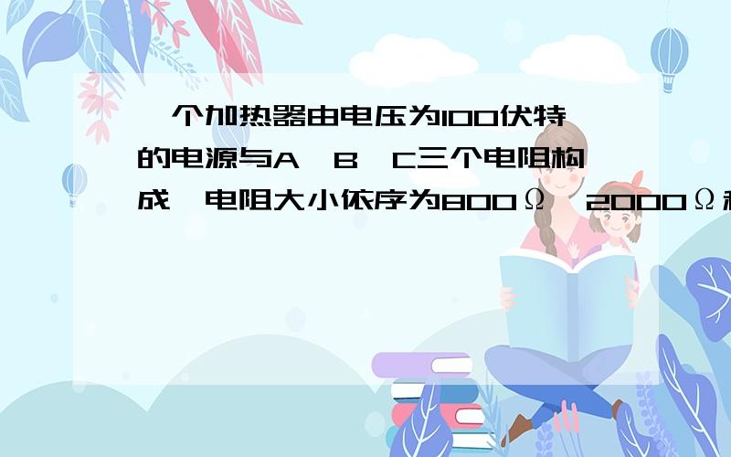 一个加热器由电压为100伏特的电源与A、B、C三个电阻构成,电阻大小依序为800Ω、2000Ω和3000Ω.电阻的连接方式如图三,其中只有电阻A是用来加热,那麼电阻A的加热功率 为 2 瓦特.这个加热器将质