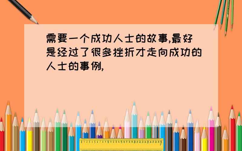 需要一个成功人士的故事,最好是经过了很多挫折才走向成功的人士的事例,