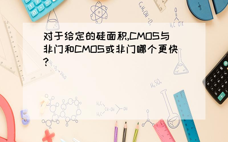 对于给定的硅面积,CMOS与非门和CMOS或非门哪个更快?