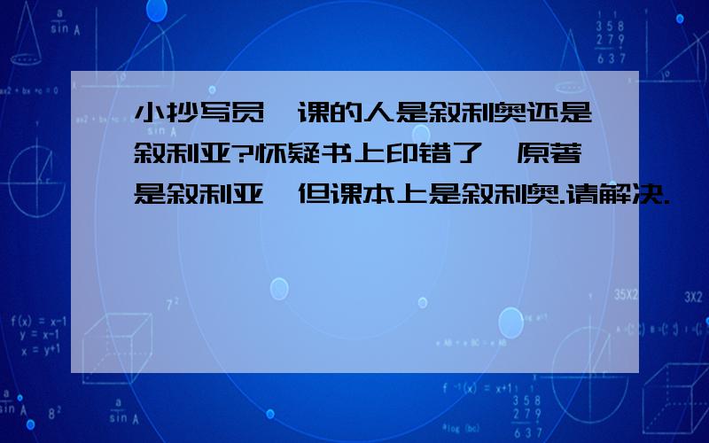 小抄写员一课的人是叙利奥还是叙利亚?怀疑书上印错了,原著是叙利亚,但课本上是叙利奥.请解决.