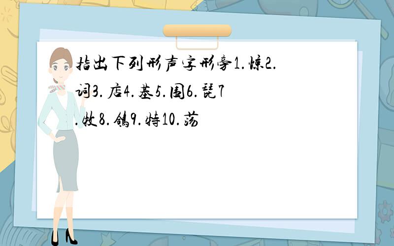 指出下列形声字形旁1.惊2.词3.店4.基5.围6.琵7.牧8.鸽9.特10.荡