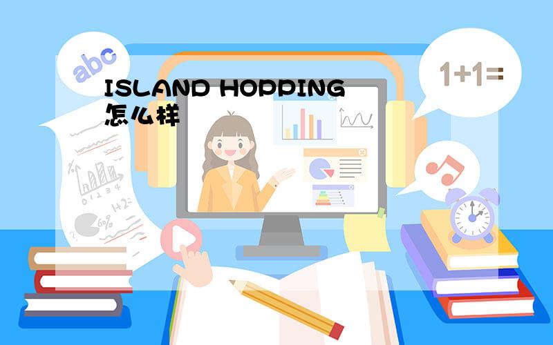 ISLAND HOPPING怎么样