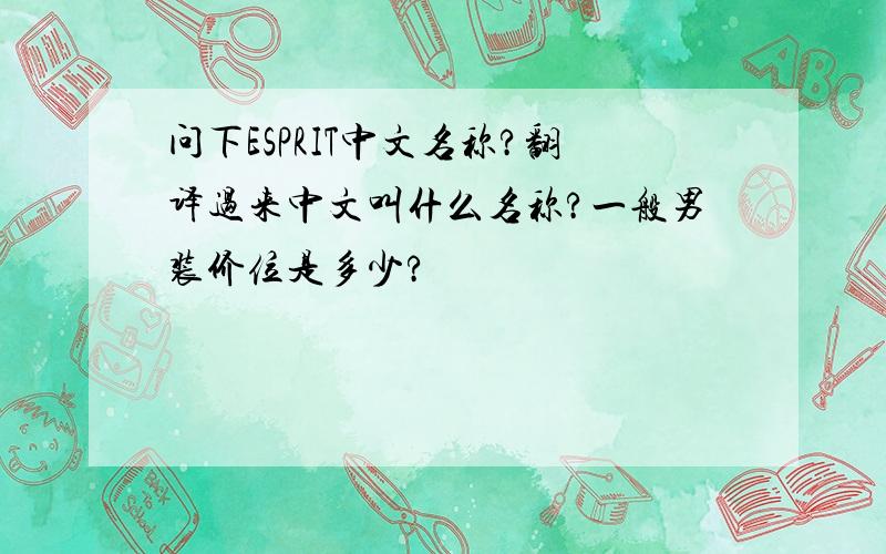 问下ESPRIT中文名称?翻译过来中文叫什么名称?一般男装价位是多少?