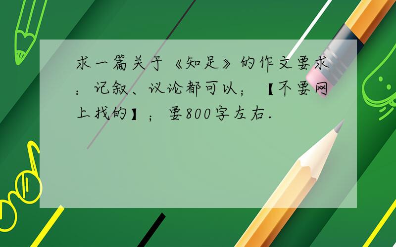 求一篇关于《知足》的作文要求：记叙、议论都可以；【不要网上找的】；要800字左右.