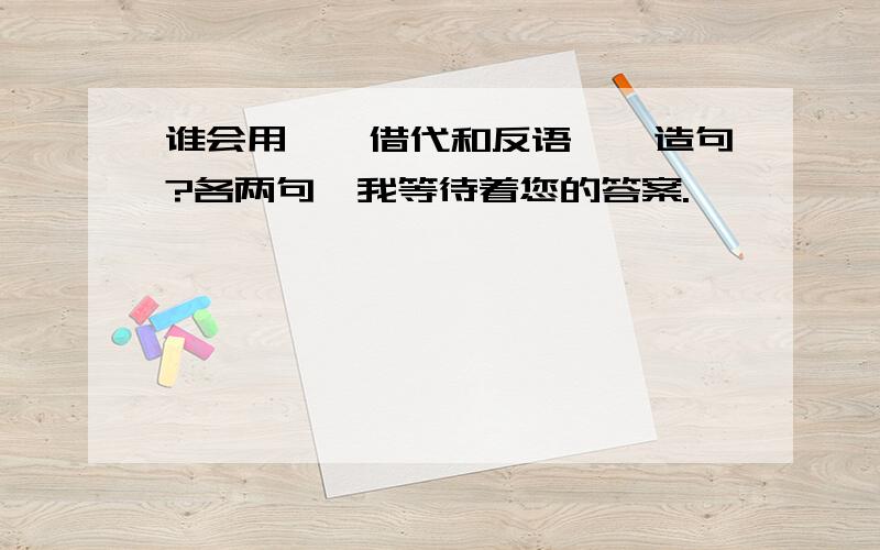 谁会用''借代和反语''造句?各两句,我等待着您的答案.