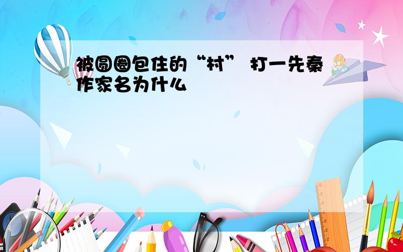 被圆圈包住的“村” 打一先秦作家名为什么