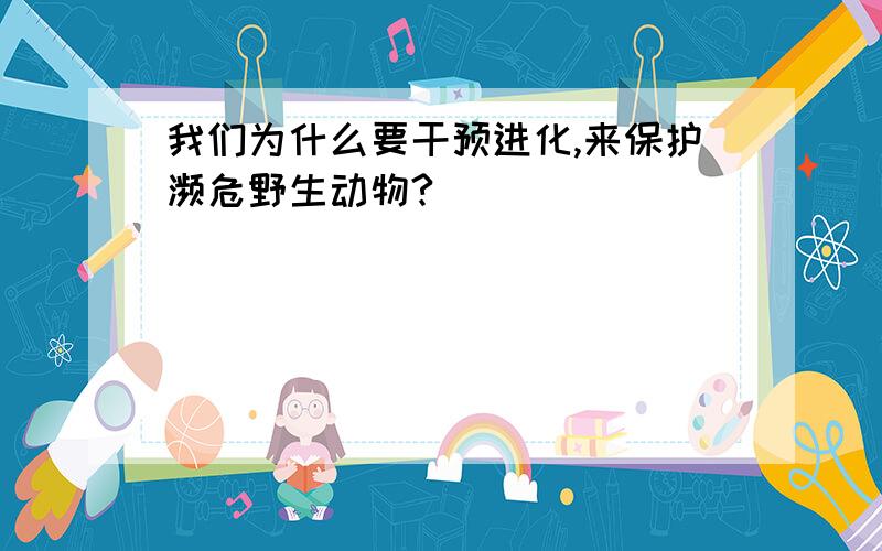 我们为什么要干预进化,来保护濒危野生动物?