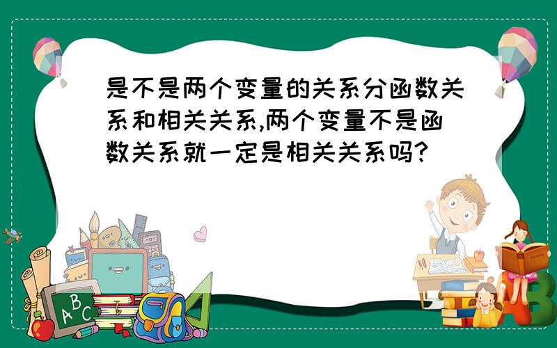 是不是两个变量的关系分函数关系和相关关系,两个变量不是函数关系就一定是相关关系吗?