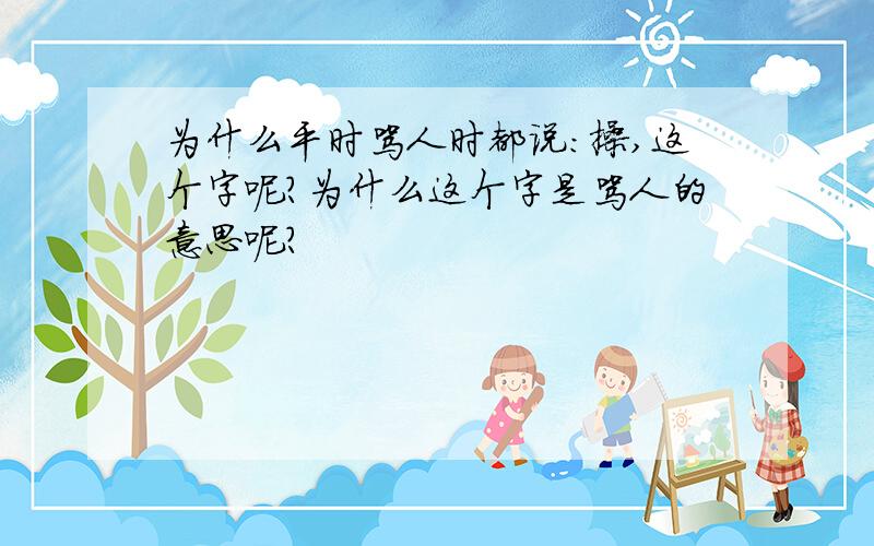 为什么平时骂人时都说：操,这个字呢?为什么这个字是骂人的意思呢?