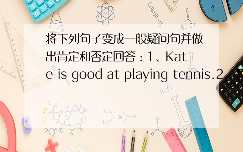 将下列句子变成一般疑问句并做出肯定和否定回答：1、Kate is good at playing tennis.2、They are keen on scienec.3、She often plays the piano on Subday.