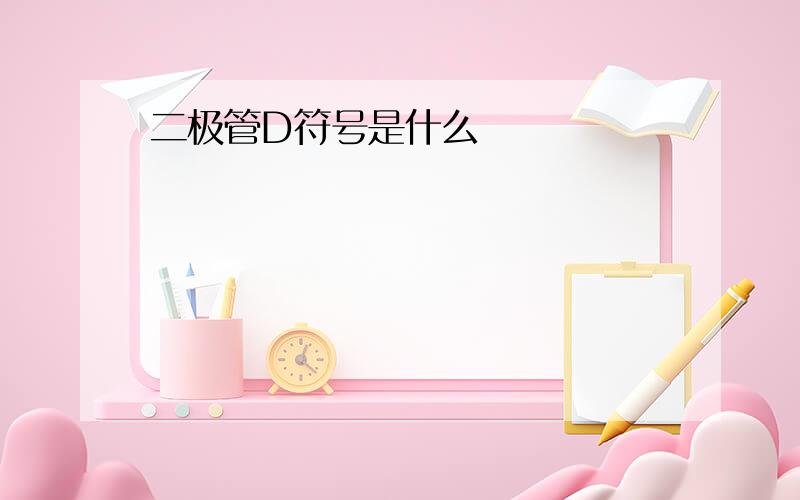 二极管D符号是什么