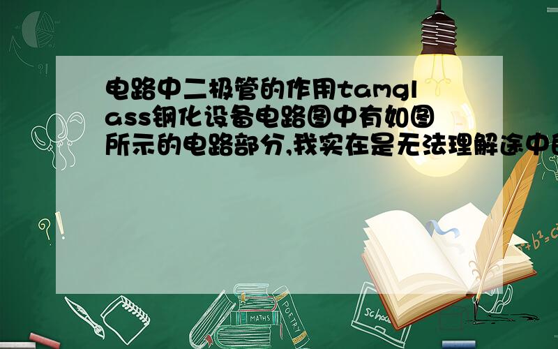 电路中二极管的作用tamglass钢化设备电路图中有如图所示的电路部分,我实在是无法理解途中的两个二极管的作用,两个二极管是起到稳压作用吗?二极管与互感器不会形成回路而烧坏吗?其中一