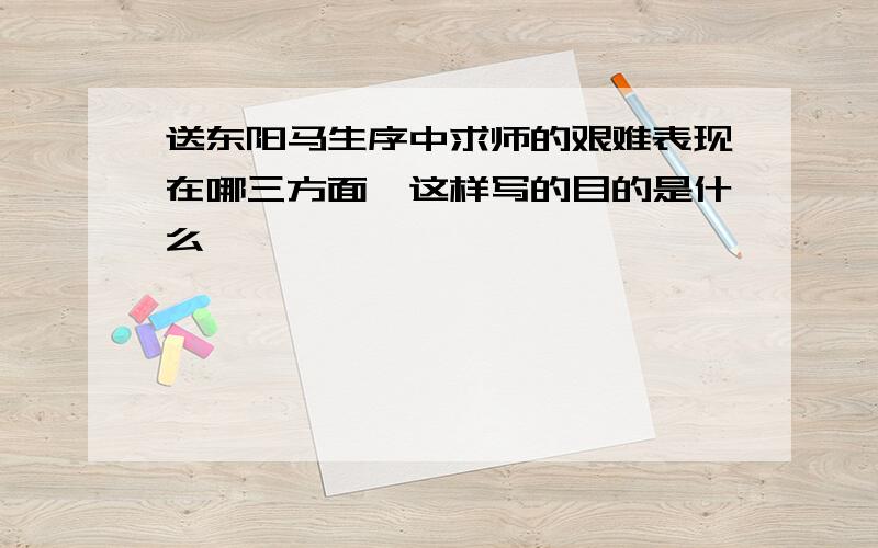 送东阳马生序中求师的艰难表现在哪三方面,这样写的目的是什么