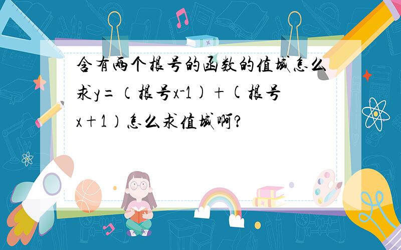 含有两个根号的函数的值域怎么求y=（根号x-1)+(根号x+1）怎么求值域啊?