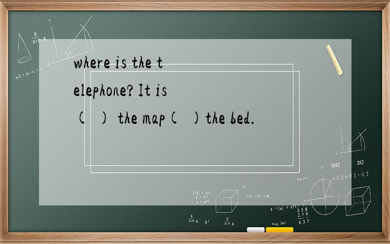 where is the telephone?It is( ) the map( )the bed.