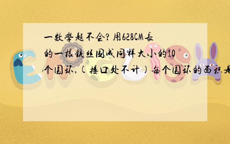 一数学题不会?用628CM长的一根铁丝围成同样大小的10个圆环,(接口处不计)每个圆环的面积是多少平方厘米?求助