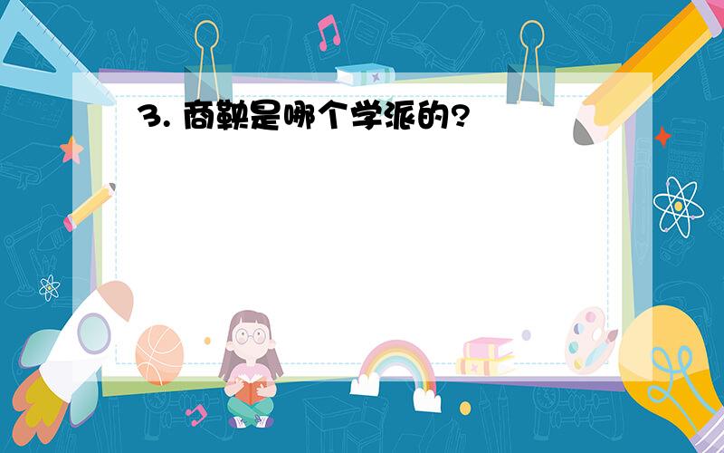 3. 商鞅是哪个学派的?