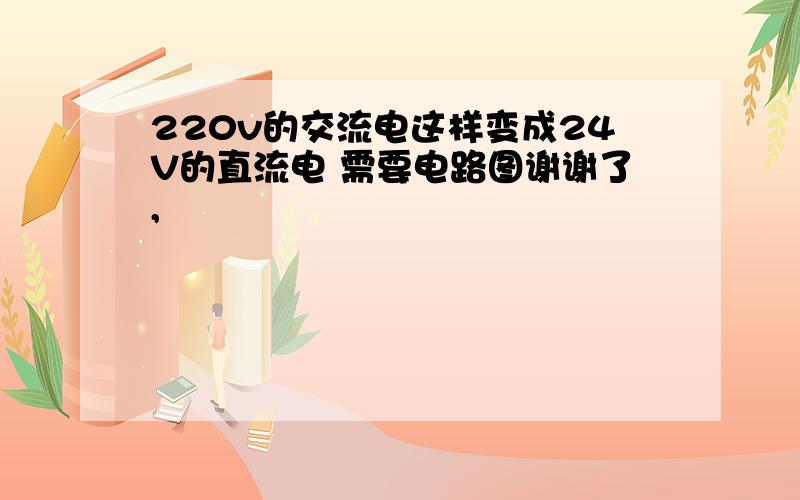 220v的交流电这样变成24V的直流电 需要电路图谢谢了,