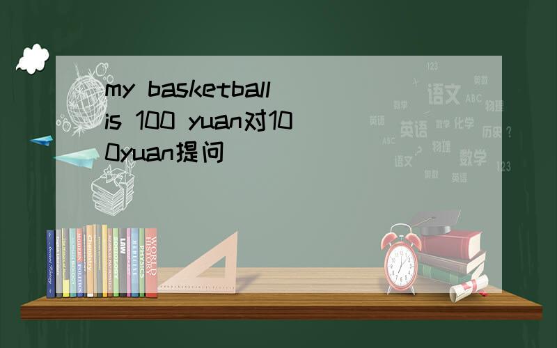 my basketball is 100 yuan对100yuan提问