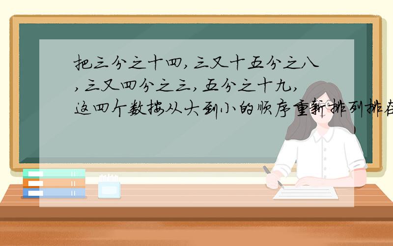 把三分之十四,三又十五分之八,三又四分之三,五分之十九,这四个数按从大到小的顺序重新排列排在第二个位上的数是什么?