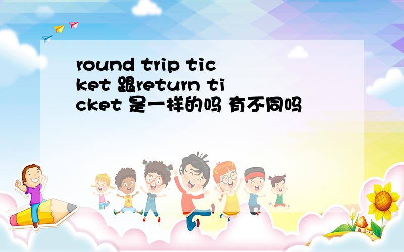 round trip ticket 跟return ticket 是一样的吗 有不同吗