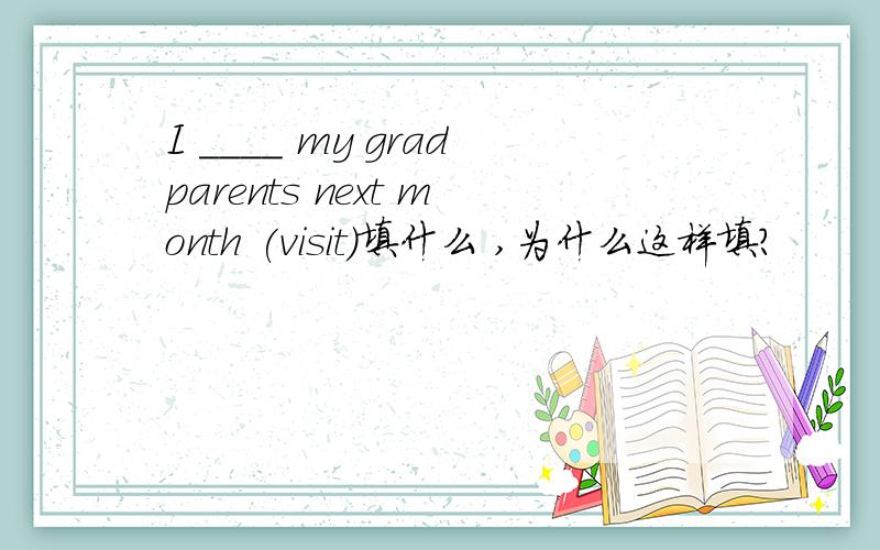 I ____ my gradparents next month (visit)填什么 ,为什么这样填?