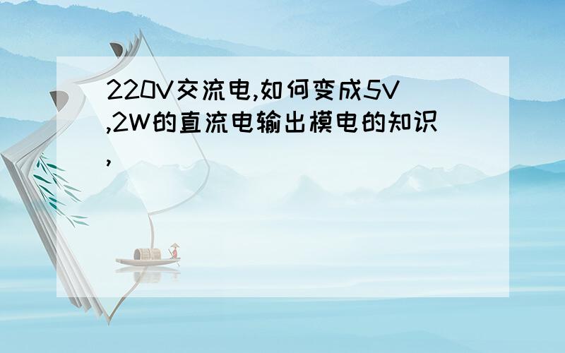 220V交流电,如何变成5V,2W的直流电输出模电的知识,