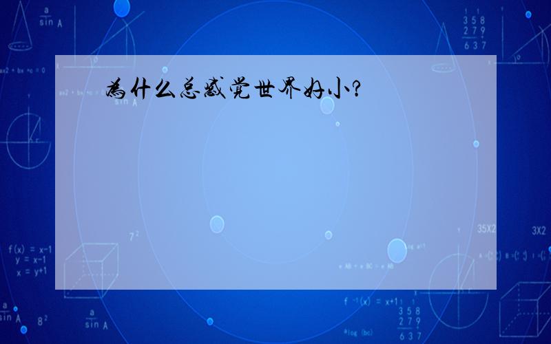 为什么总感觉世界好小?