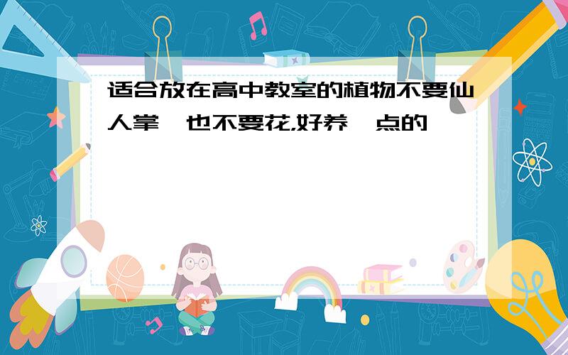 适合放在高中教室的植物不要仙人掌、也不要花，好养一点的