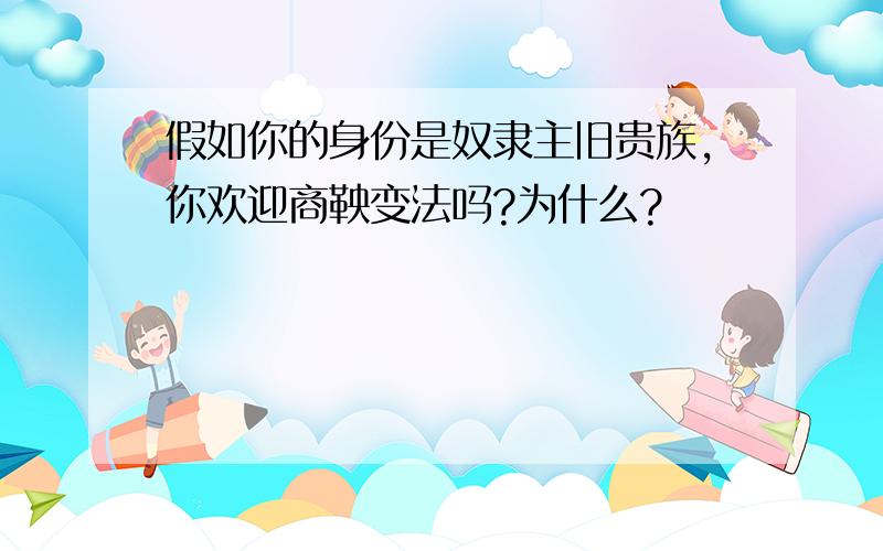 假如你的身份是奴隶主旧贵族,你欢迎商鞅变法吗?为什么?