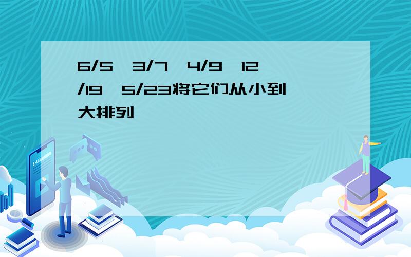 6/5,3/7,4/9,12/19,5/23将它们从小到大排列