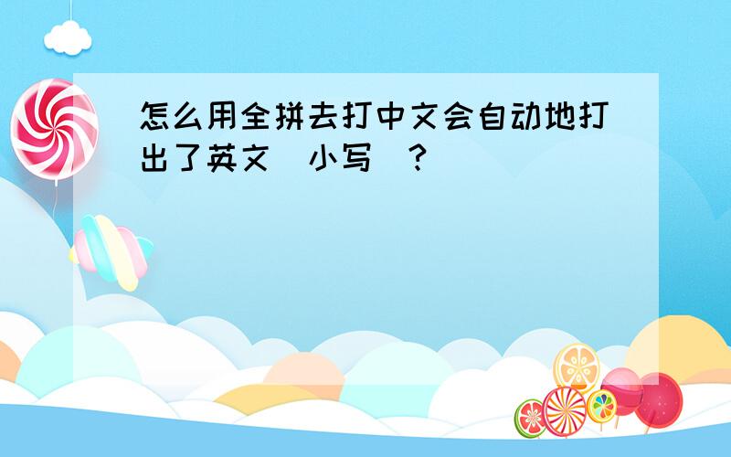 怎么用全拼去打中文会自动地打出了英文(小写)?