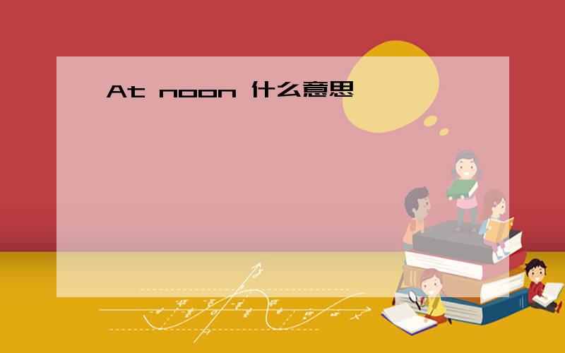 At noon 什么意思