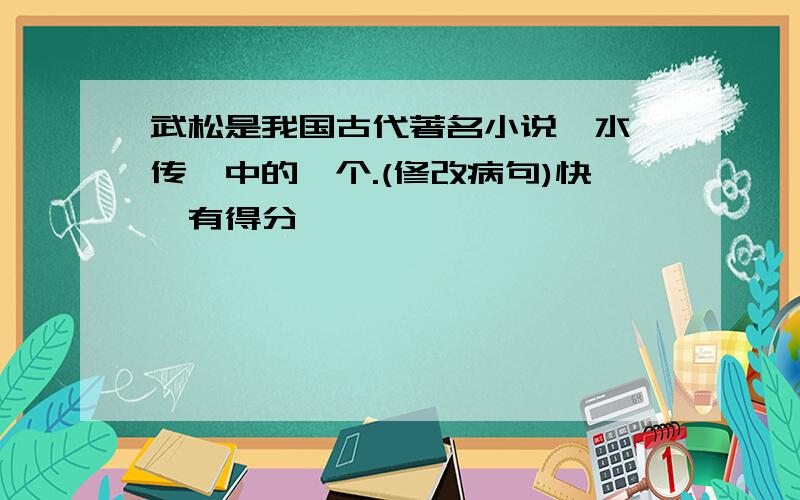 武松是我国古代著名小说《水浒传》中的一个.(修改病句)快,有得分