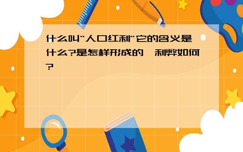 什么叫“人口红利”它的含义是什么?是怎样形成的,利弊如何?