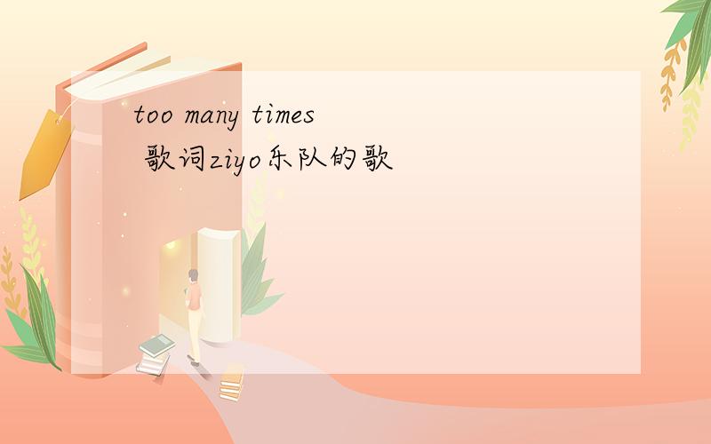 too many times 歌词ziyo乐队的歌