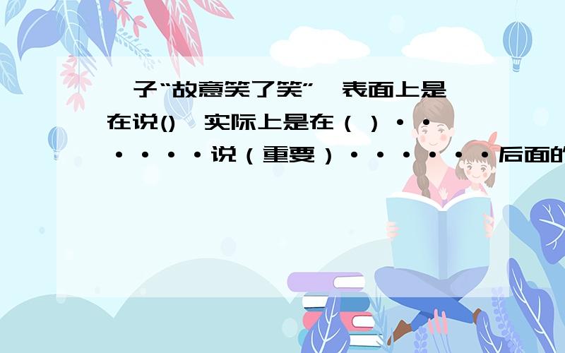 晏子“故意笑了笑”,表面上是在说(),实际上是在（）······说（重要）······后面的词必须要和“说”连得上