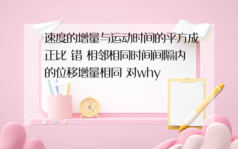 速度的增量与运动时间的平方成正比 错 相邻相同时间间隔内的位移增量相同 对why