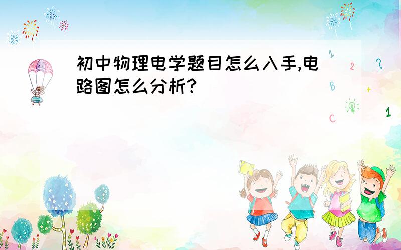 初中物理电学题目怎么入手,电路图怎么分析?